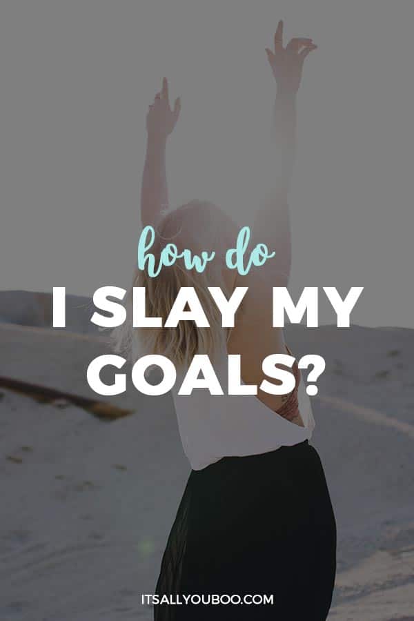 How do I slay my goals?