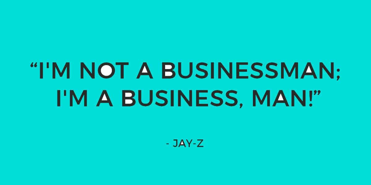 Quote: "I'm not a businessman; I'm a business, man!" - Jay-Z, Diamonds From Sierra Leone (Remix)