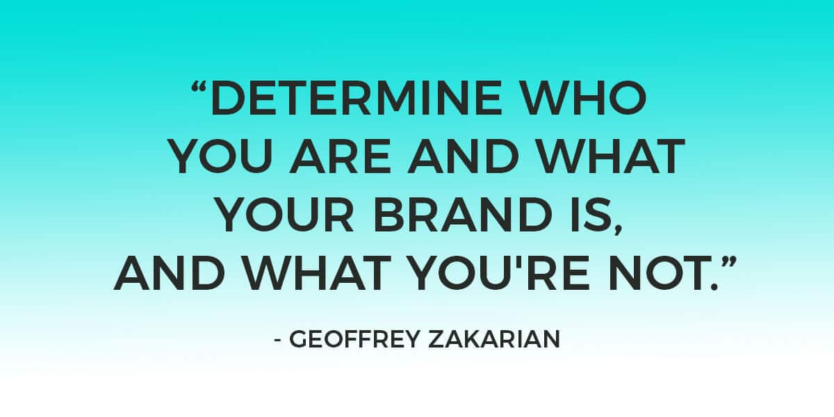 Quote: “Determine who you are and what your brand is, and what you're not. The rest of it is just a lot of noise.” – Geoffrey Zakarian