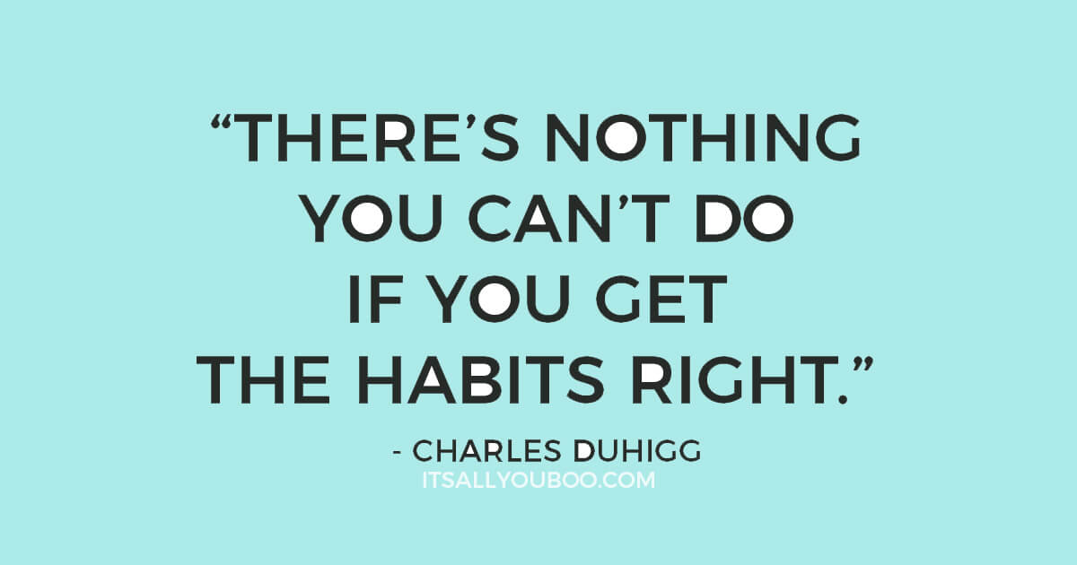 Quote "“there’s nothing you can’t do if you get the habits right.” ― Charles Duhigg"