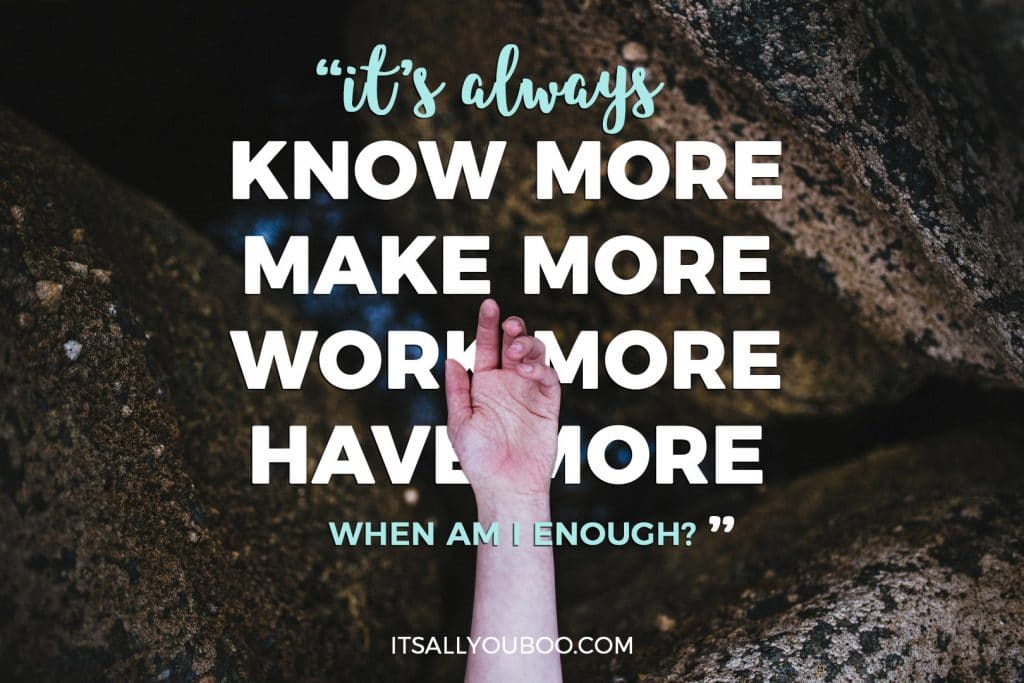 "It's always know more, make more, work more, have more. When Am I Enough?"