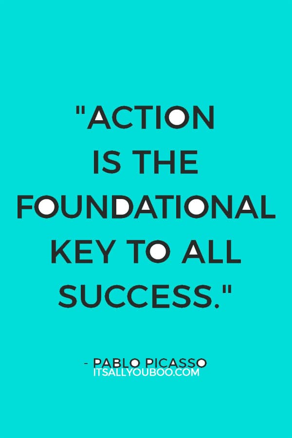 "Action is the foundational key to all success." – Pablo Picasso