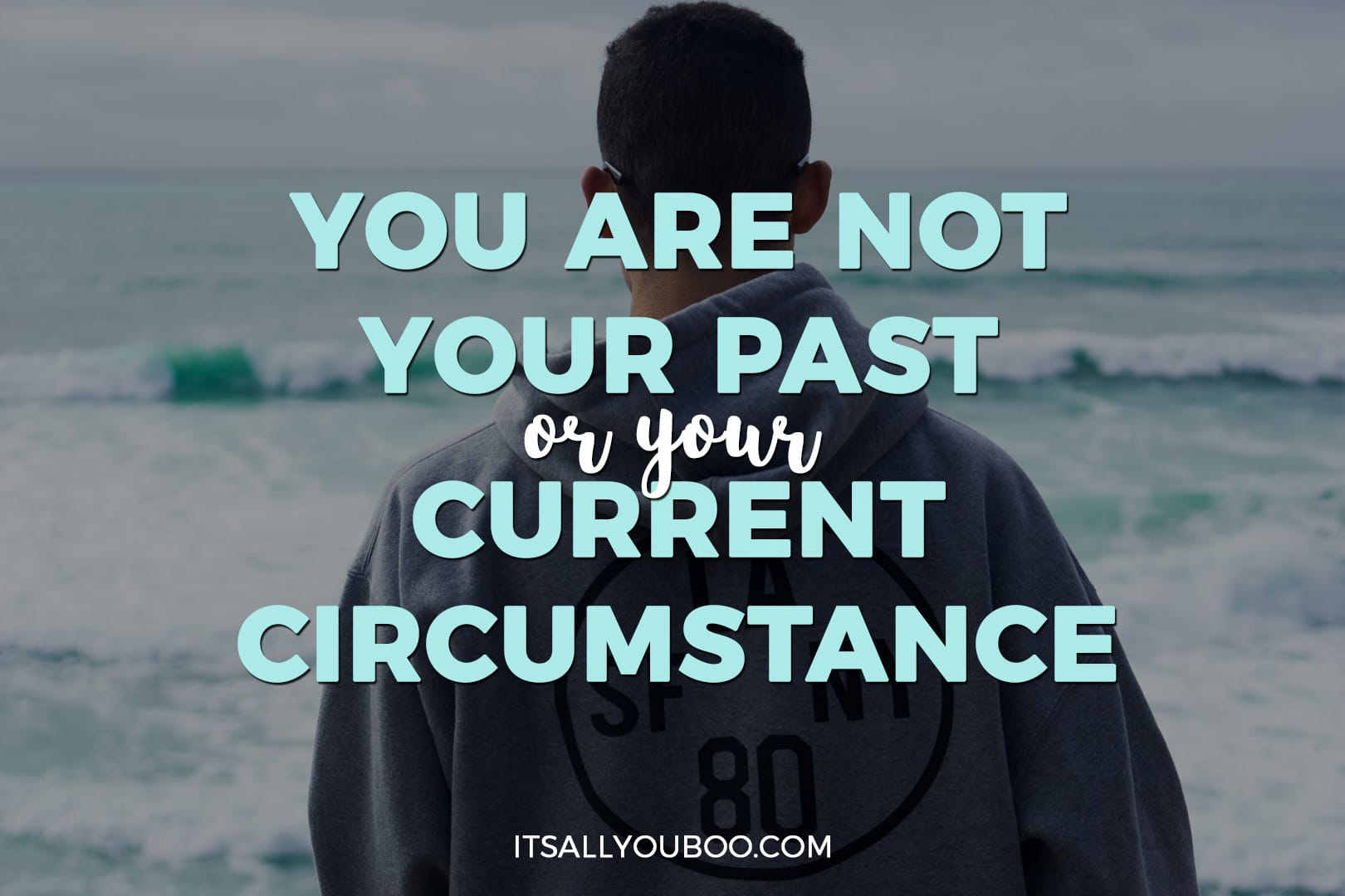 You are not your past, or your current circumstance