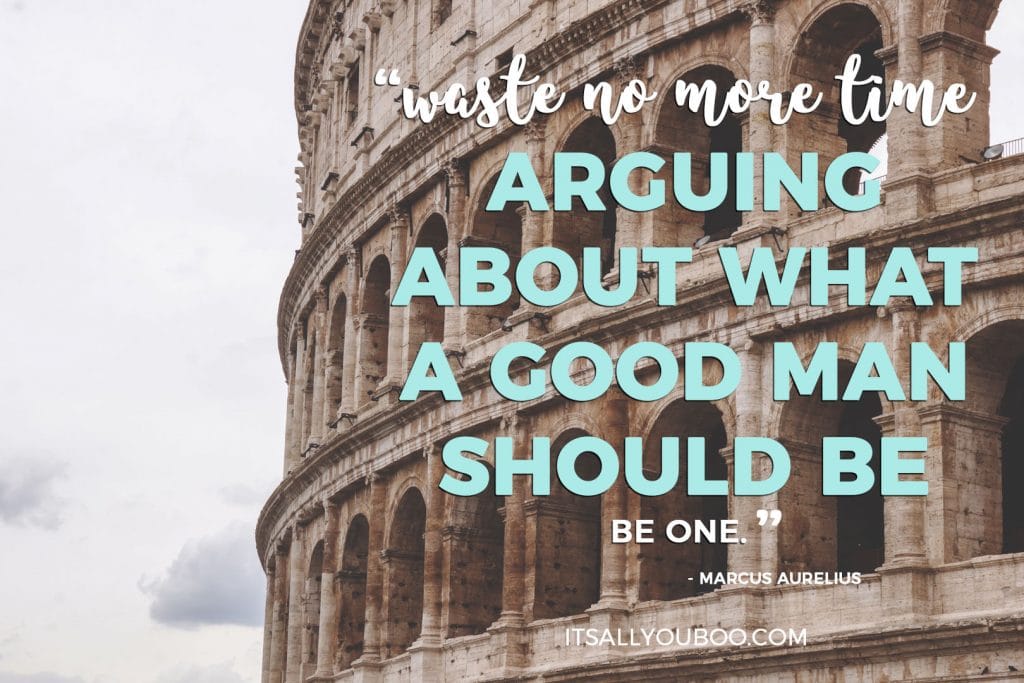 "Waste no more time arguing about what a good man should be, be one" - Marcus Aurelius