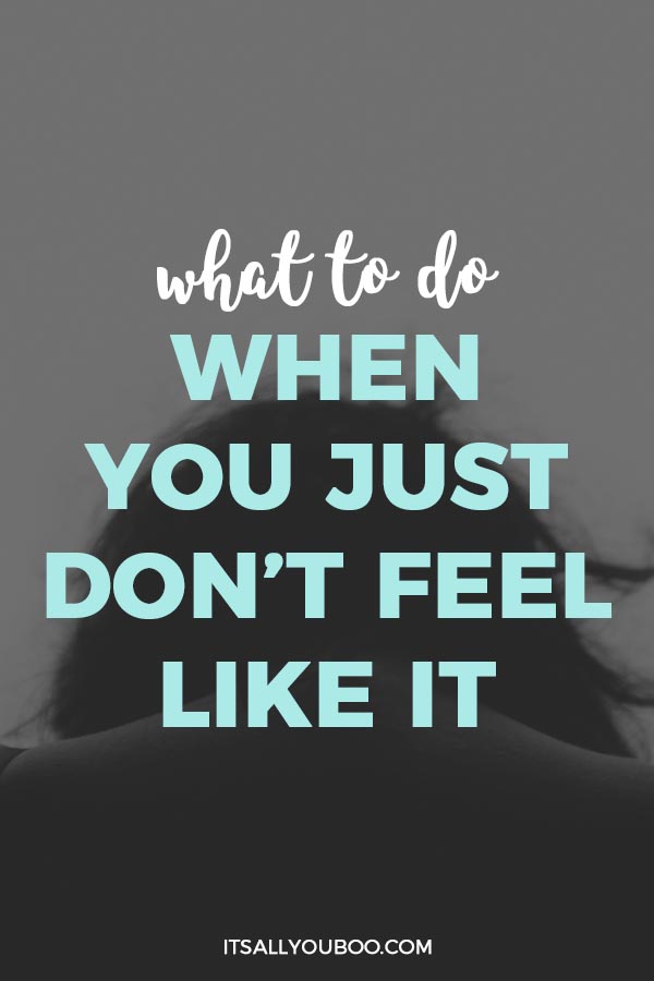 What To Do When You Just Don't Feel Like It