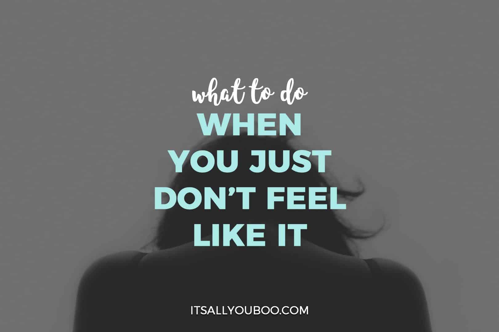 What To Do When You Just Don T Feel Like It