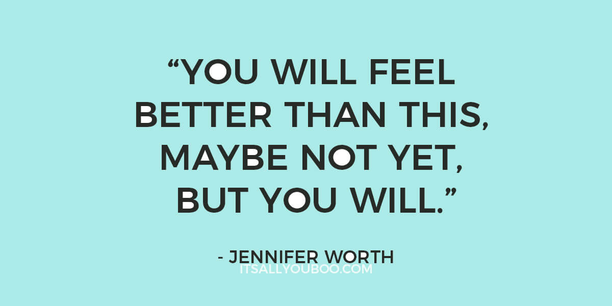 Quote: "You Will Feel Better Than This, Maybe Not yet, But You Will." - Jennifer Worth (Call the Midwife)