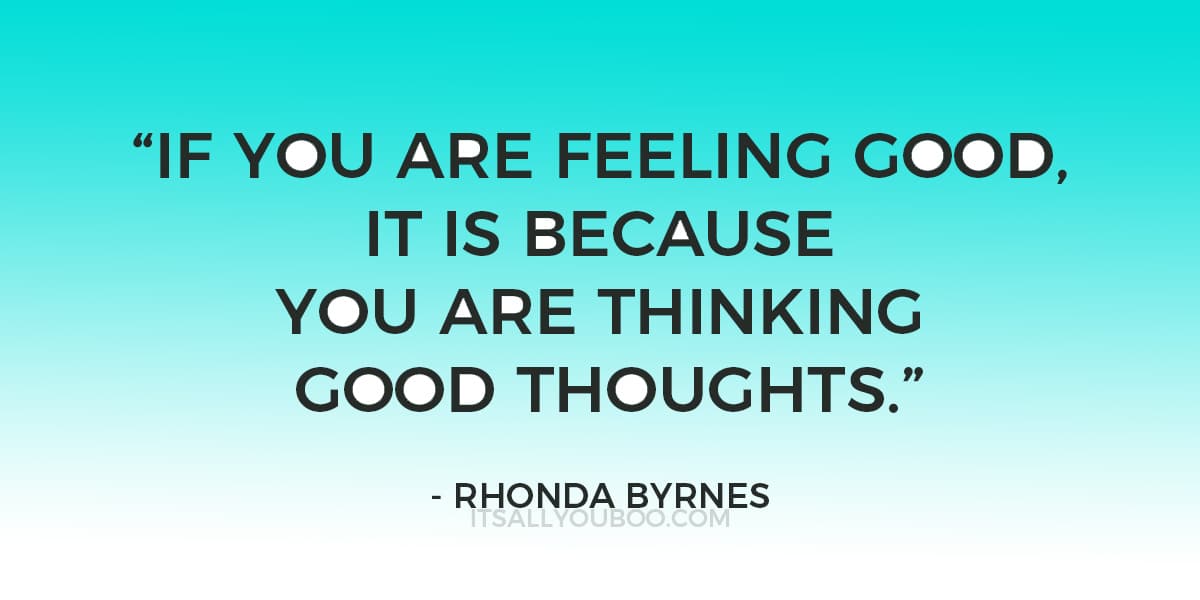 “If you are feeling good, it is because you are thinking good thoughts .” - Rhonda Byrnes