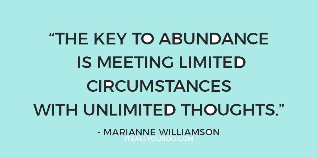 "The key to abundance is meeting limited circumstances with unlimited thoughts." - Marianne Williamson