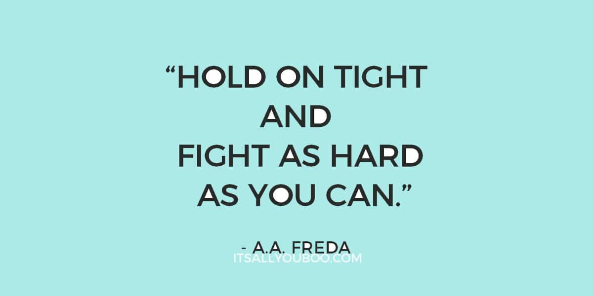 “Hold on tight and fight as hard as you can.” – A.A. Freda (never give up quote)