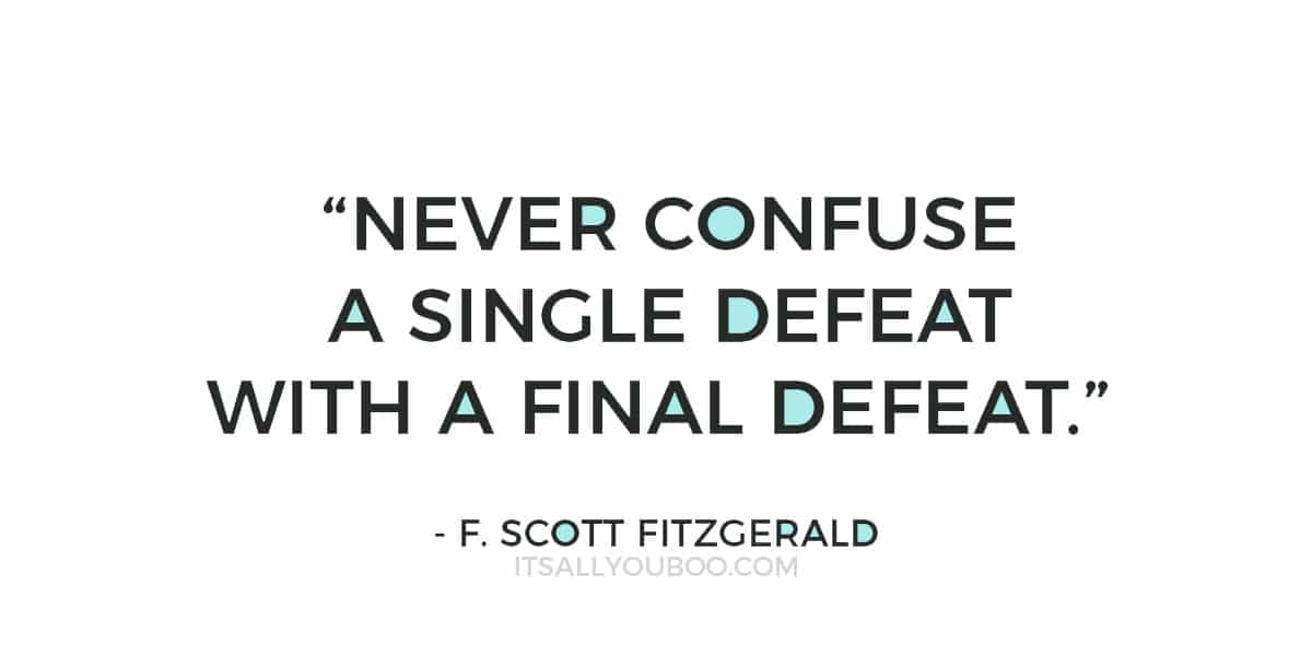 “Never confuse a single defeat with a final defeat.” – F. Scott Fitzgerald 