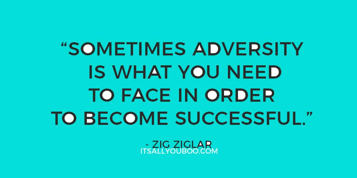 “Sometimes adversity is what you need to face in order to become successful.” – Zig Ziglar