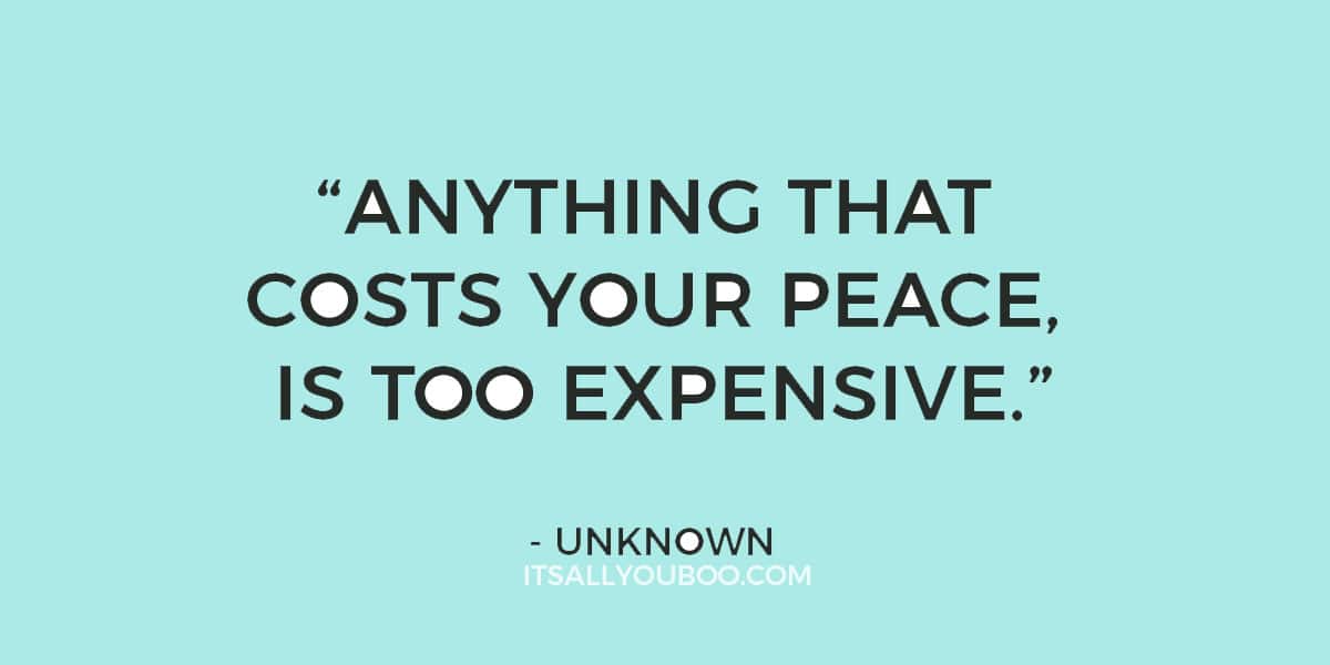 “Anything that costs you your peace is too expensive.” - Unknown