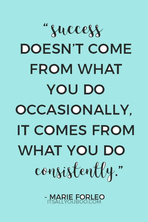 "Success doesn’t come from what you do occasionally, it comes from what you do consistently." - Marie Forleo