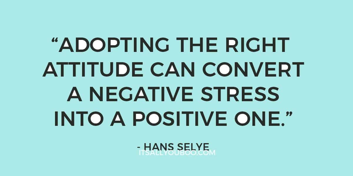 "Adopting the right attitude can convert a negative stress into a positive one." - Hans Selye 