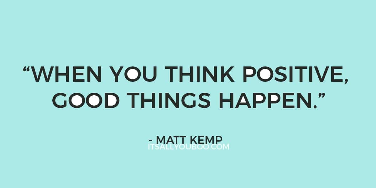 "When you think positive, good things happen." - Matt Kemp 