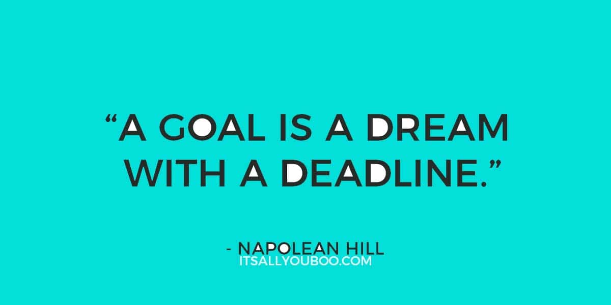 "A Goal is a Dream with A Deadline" - Napolean Hill