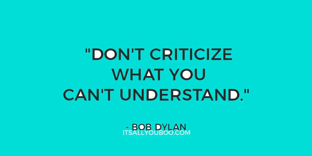 46. "Don't criticize what you can't understand." ― Bob Dylan