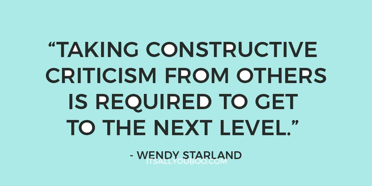 "Taking constructive criticism from others is required to get to the next level." ―Wendy Starland