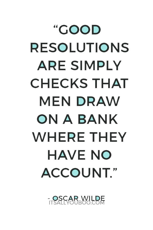 “Good resolutions are simply checks that men draw on a bank where they have no account.” — Oscar Wilde