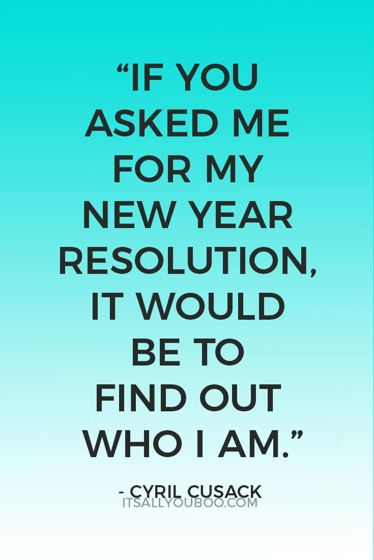 “If you asked me for my New Year Resolution, it would be to find out who I am.”  ― Cyril Cusack