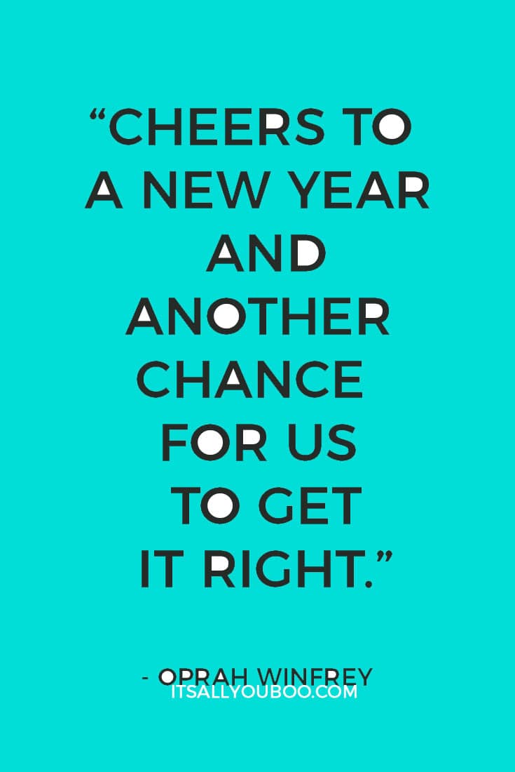 “Cheers to a new year and another chance for us to get it right.”― Oprah Winfrey