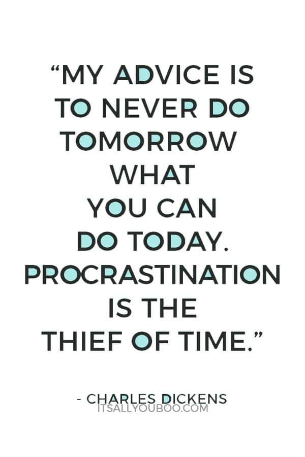 “My advice is to never do tomorrow what you can do today. Procrastination is the thief of time.” – Charles Dickens