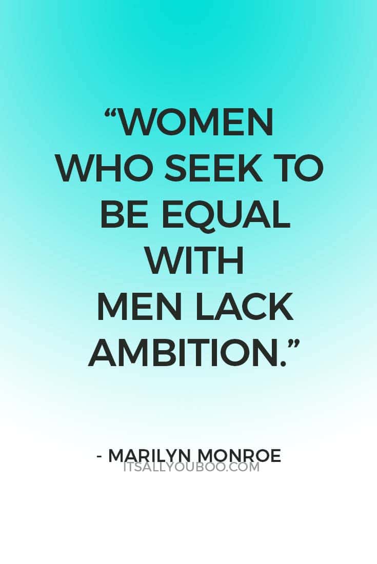 “Women who seek to be equal with men lack ambition.” — Marilyn Monroe