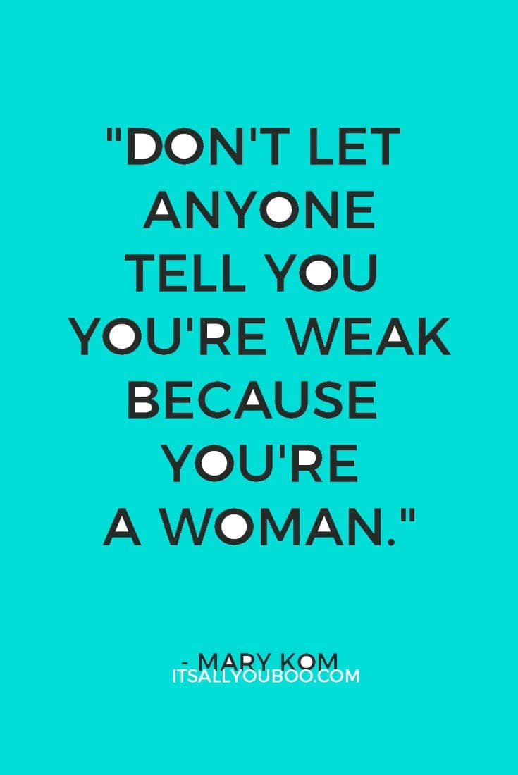 "Don't let anyone tell you you're weak because you're a woman." — Mary Kom