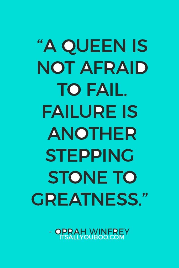 “Think like a queen. A queen is not afraid to fail. Failure is another stepping stone to greatness.” — Oprah Winfrey 