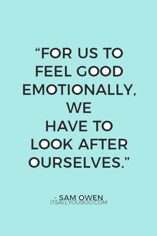 “For us to feel good emotionally, we have to look after ourselves.” ― Sam Owen