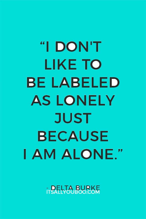 “I don't like to be labeled as lonely just because I am alone.” – Delta Burke