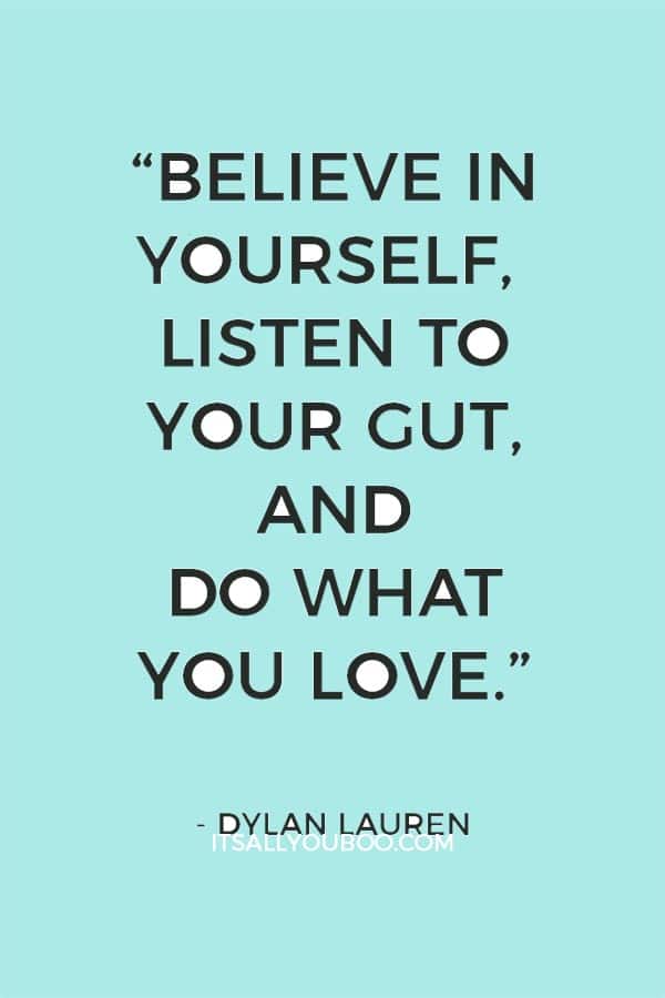 “Believe in yourself, listen to your gut, and do what you love.”― Dylan Lauren