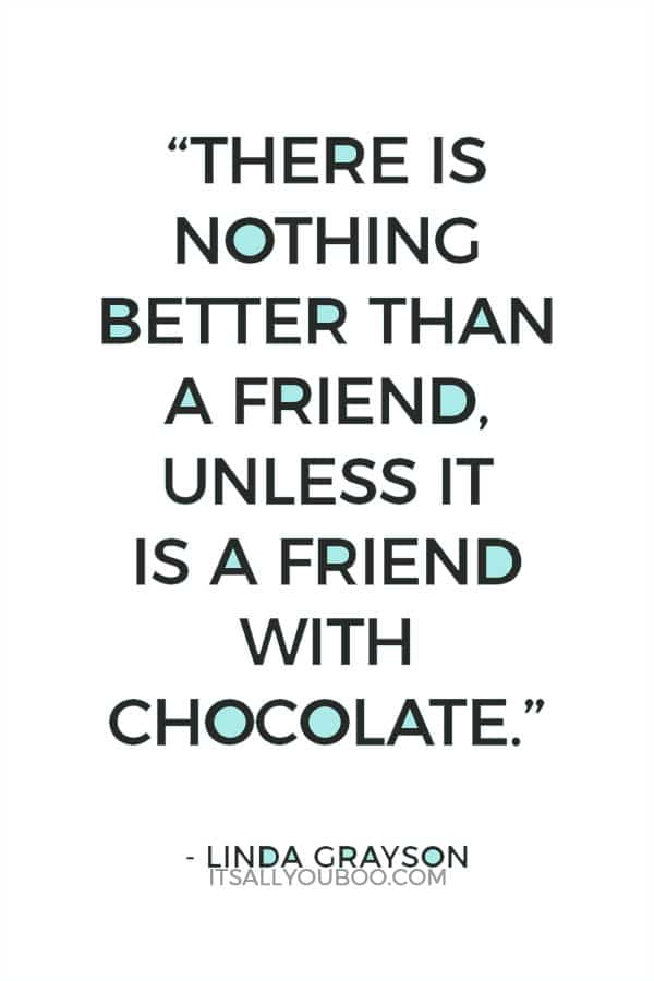 “There is nothing better than a friend, unless it is a friend with chocolate.” — Linda Grayson