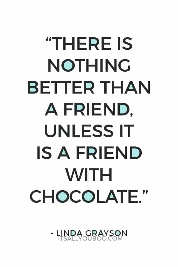 “There is nothing better than a friend unless it is a friend with chocolate