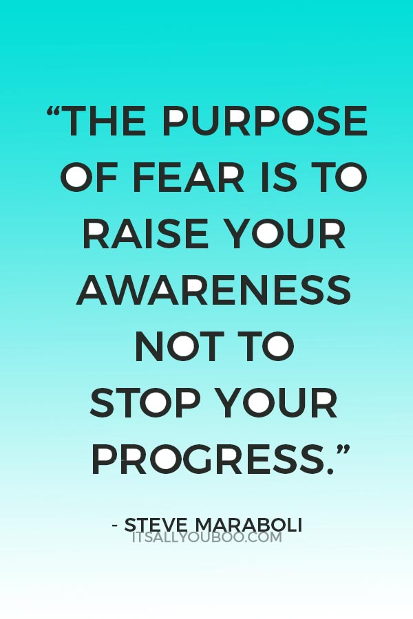 “The purpose of fear is to raise your awareness not to stop your progress.” ― Steve Maraboli