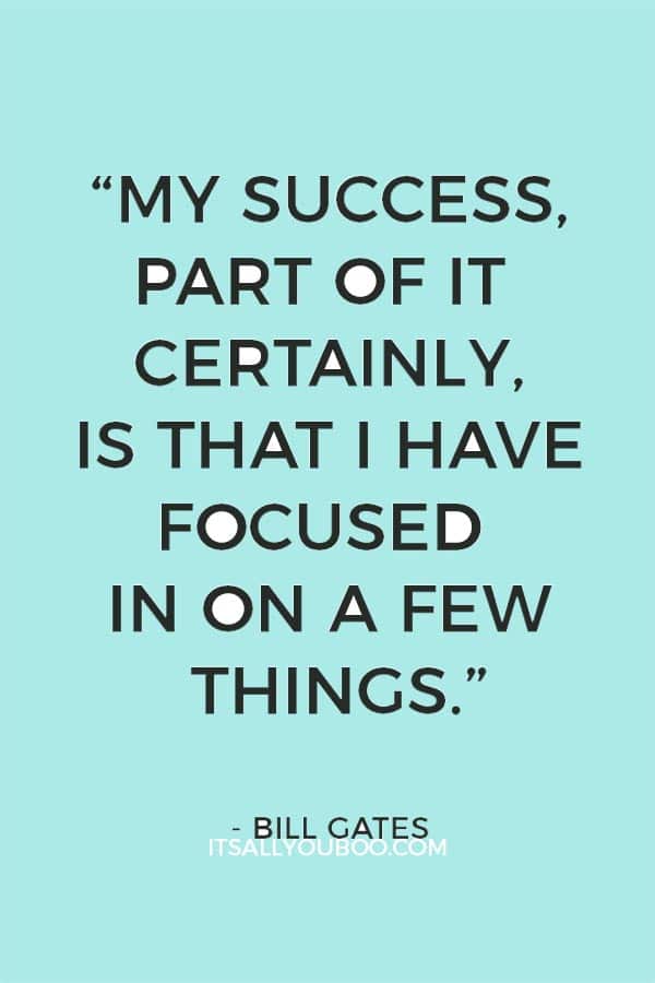 “My success, part of it certainly, is that I have focused in on a few things.” — Bill Gates