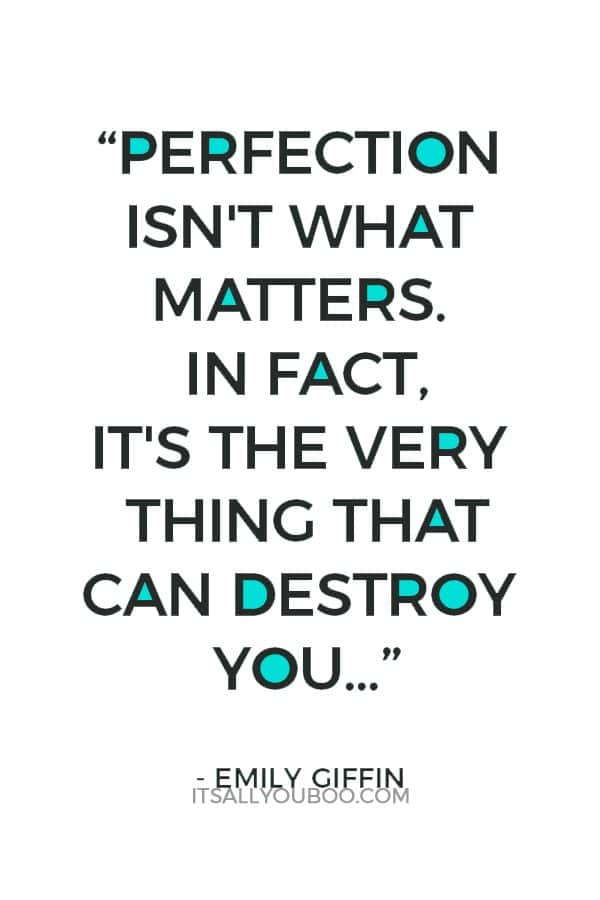 “But I am learning that perfection isn't what matters. In fact, it's the very thing that can destroy you if you let it.” ― Emily Giffin