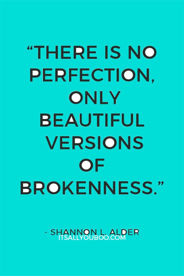 “There is no perfection, only beautiful versions of brokenness.” ― Shannon L. Alder