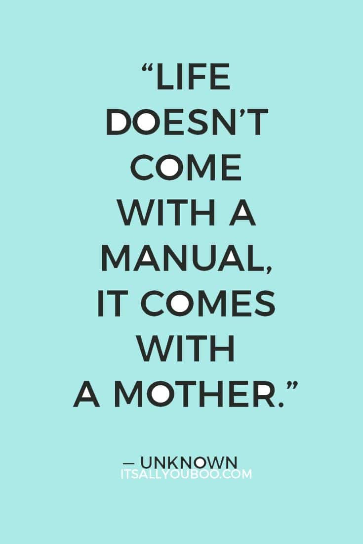 “Life doesn’t come with a manual, it comes with a mother.” — Unknown