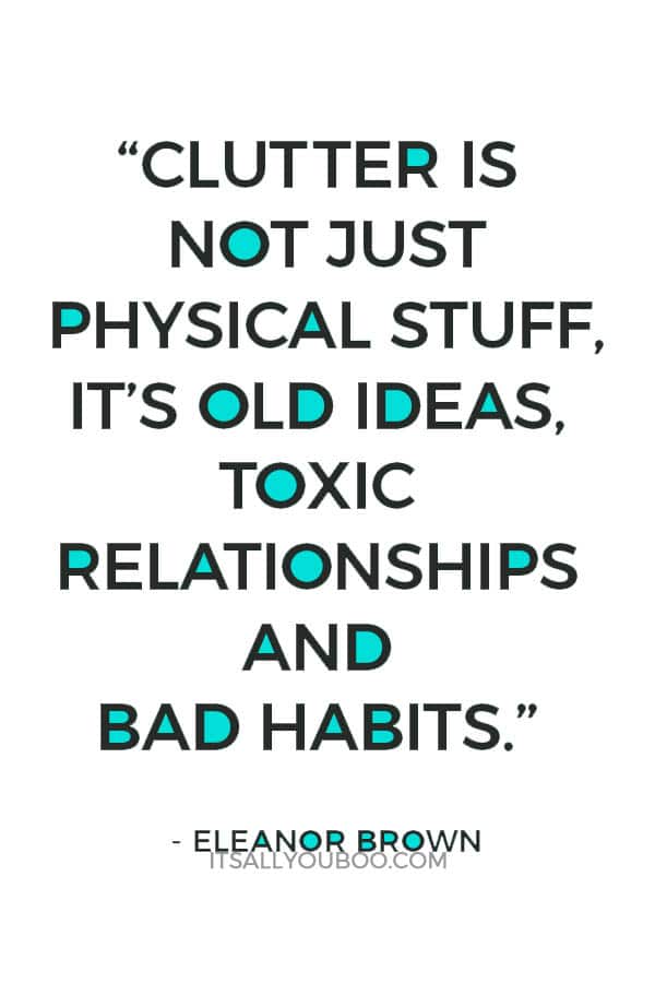 “Clutter is not just physical stuff, it’s old ideas, toxic relationships and bad habits” – Eleanor Brown