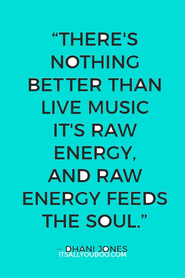 “There's nothing better than live music. It's raw energy, and raw energy feeds the soul.” - Dhani Jones