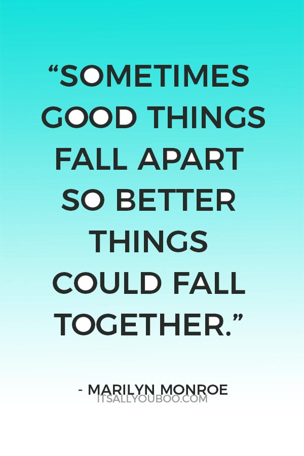 “Sometimes good things fall apart so better things could fall together.” ― Marilyn Monroe