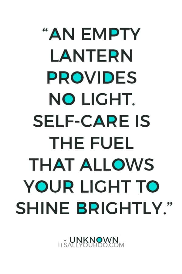 “An empty lantern provides no light. Self-care is the fuel that allows your light to shine brightly.” – Unknown