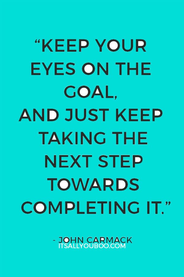 "Keep your eyes on the goal, and just keep taking the next step towards completing it. If you aren’t sure which way to do something, do it both ways and see which works better.” — John Carmack