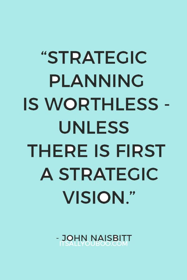 “Strategic planning is worthless - unless there is first a strategic vision.” - John Naisbitt