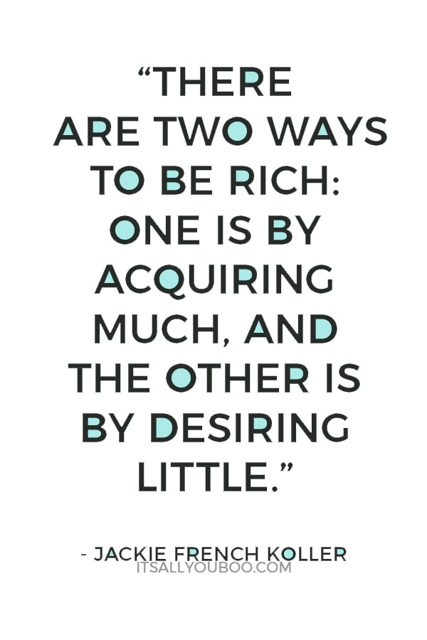 “There are two ways to be rich: One is by acquiring much, and the other is by desiring little” - Jackie French Koller