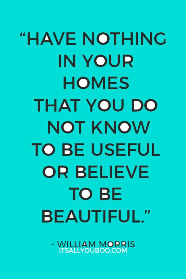 “Have nothing in your homes that you do not know to be useful or believe to be beautiful.” - William Morris