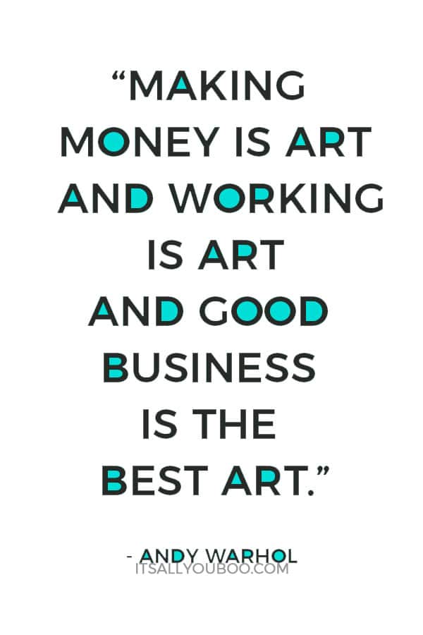 “Making money is art and working is art and good business is the best art.” - Andy Warhol 