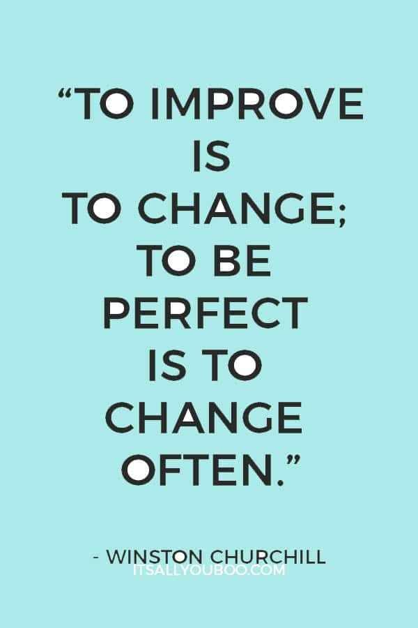 “To improve is to change; to be perfect is to change often.” – Winston Churchill